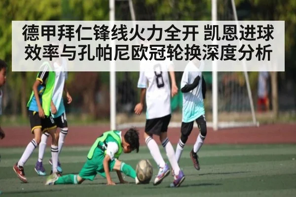 德甲拜仁锋线火力全开 凯恩进球效率与孔帕尼欧冠轮换深度分析