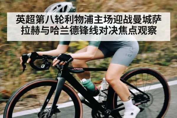 英超第八轮利物浦主场迎战曼城萨拉赫与哈兰德锋线对决焦点观察