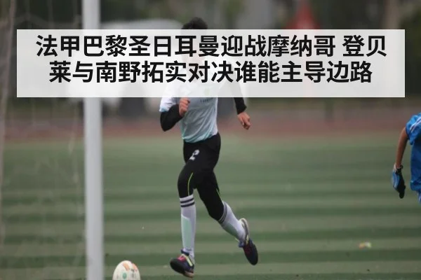 法甲巴黎圣日耳曼迎战摩纳哥 登贝莱与南野拓实对决谁能主导边路