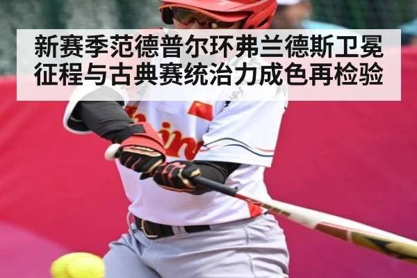 新赛季范德普尔环弗兰德斯卫冕征程与古典赛统治力成色再检验