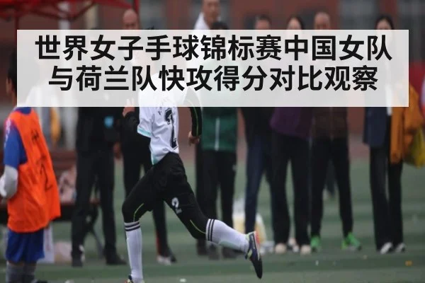 世界女子手球锦标赛中国女队与荷兰队快攻得分对比观察